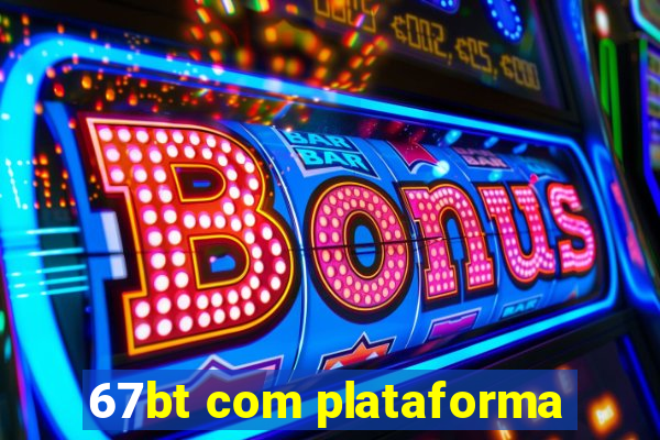 67bt com plataforma